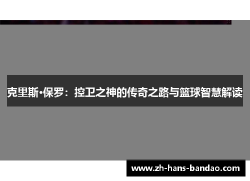 克里斯·保罗：控卫之神的传奇之路与篮球智慧解读