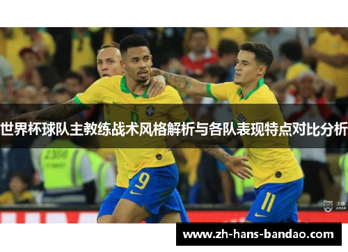 世界杯球队主教练战术风格解析与各队表现特点对比分析