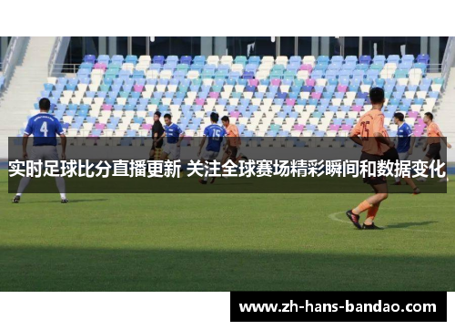 实时足球比分直播更新 关注全球赛场精彩瞬间和数据变化