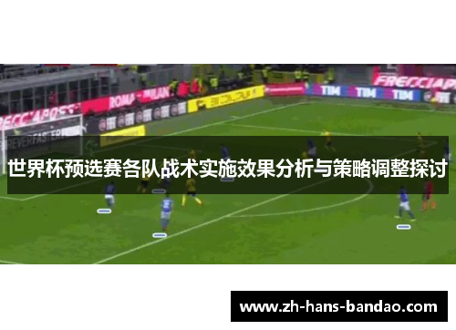 世界杯预选赛各队战术实施效果分析与策略调整探讨