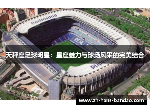 天秤座足球明星：星座魅力与球场风采的完美结合
