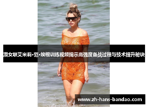 澳女联艾米莉·范·埃根训练视频揭示高强度备战过程与技术提升秘诀