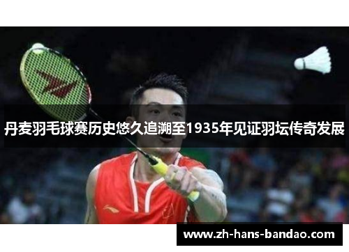 丹麦羽毛球赛历史悠久追溯至1935年见证羽坛传奇发展