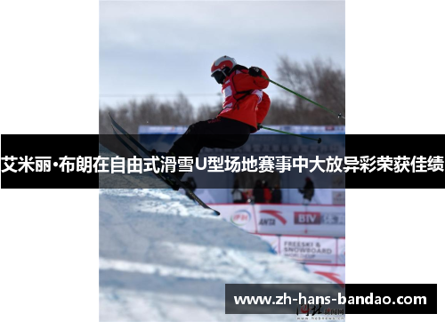 艾米丽·布朗在自由式滑雪U型场地赛事中大放异彩荣获佳绩