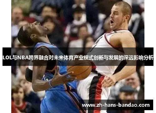 LOL与NBA跨界融合对未来体育产业模式创新与发展的深远影响分析