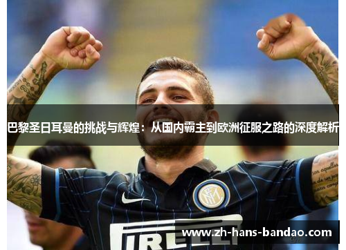 巴黎圣日耳曼的挑战与辉煌：从国内霸主到欧洲征服之路的深度解析