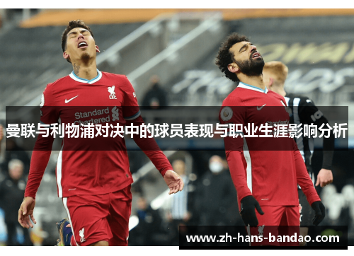 曼联与利物浦对决中的球员表现与职业生涯影响分析