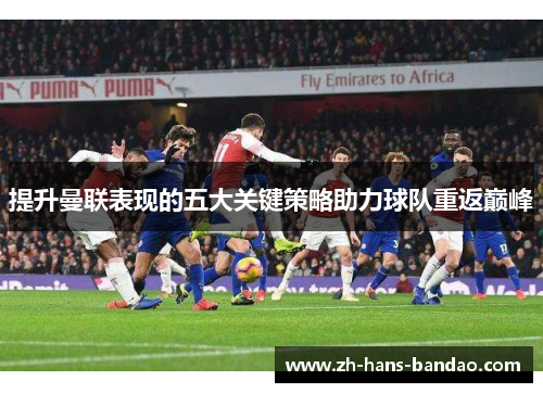 提升曼联表现的五大关键策略助力球队重返巅峰