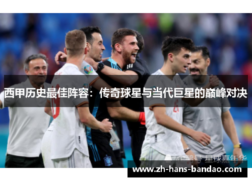 西甲历史最佳阵容：传奇球星与当代巨星的巅峰对决