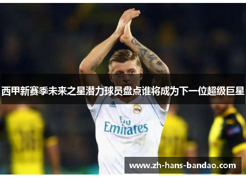 西甲新赛季未来之星潜力球员盘点谁将成为下一位超级巨星