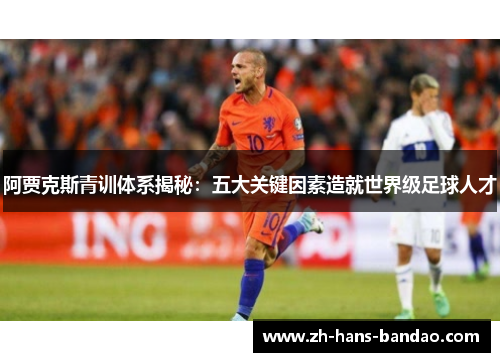 阿贾克斯青训体系揭秘：五大关键因素造就世界级足球人才