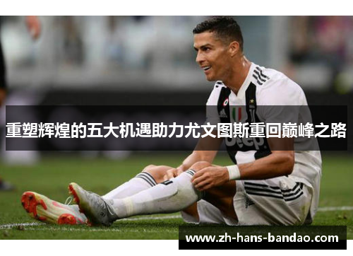 重塑辉煌的五大机遇助力尤文图斯重回巅峰之路
