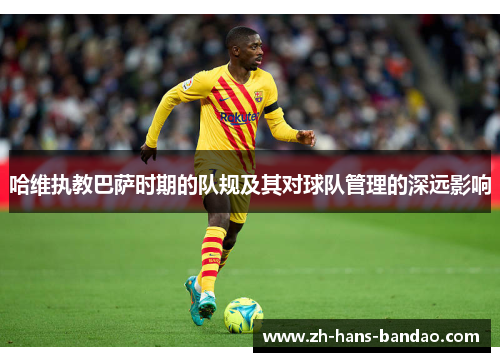 哈维执教巴萨时期的队规及其对球队管理的深远影响