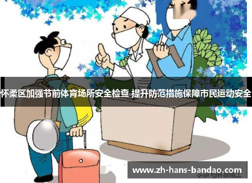 怀柔区加强节前体育场所安全检查 提升防范措施保障市民运动安全