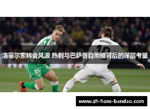 洛塞尔索转会风波 热刺与巴萨各自策略背后的深层考量
