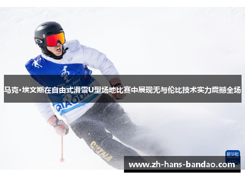 马克·埃文斯在自由式滑雪U型场地比赛中展现无与伦比技术实力震撼全场