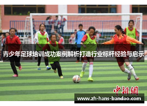 青少年足球培训成功案例解析打造行业标杆经验与启示