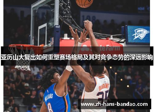 亚历山大复出如何重塑赛场格局及其对竞争态势的深远影响