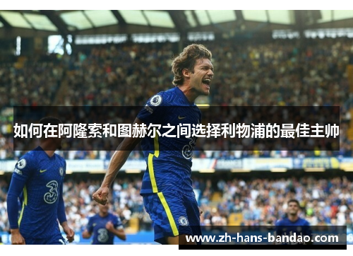 如何在阿隆索和图赫尔之间选择利物浦的最佳主帅