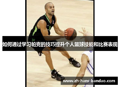 如何通过学习帕克的技巧提升个人篮球技能和比赛表现