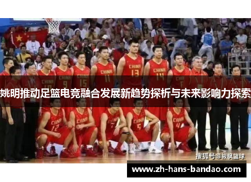 姚明推动足篮电竞融合发展新趋势探析与未来影响力探索