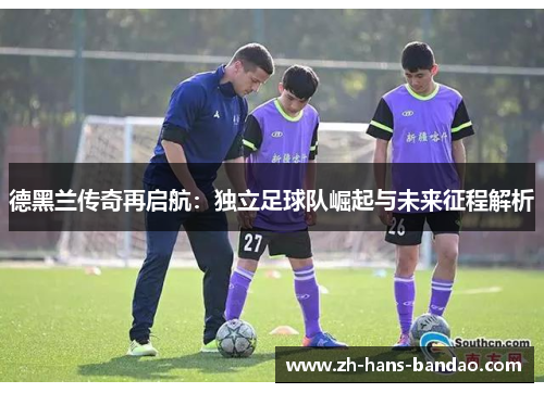德黑兰传奇再启航：独立足球队崛起与未来征程解析