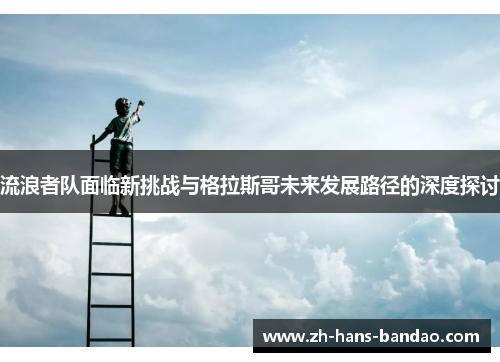流浪者队面临新挑战与格拉斯哥未来发展路径的深度探讨
