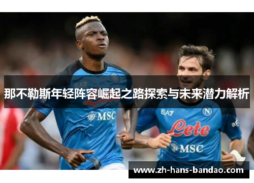 那不勒斯年轻阵容崛起之路探索与未来潜力解析