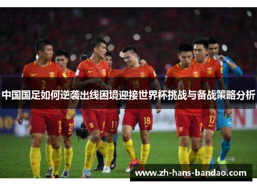 中国国足如何逆袭出线困境迎接世界杯挑战与备战策略分析