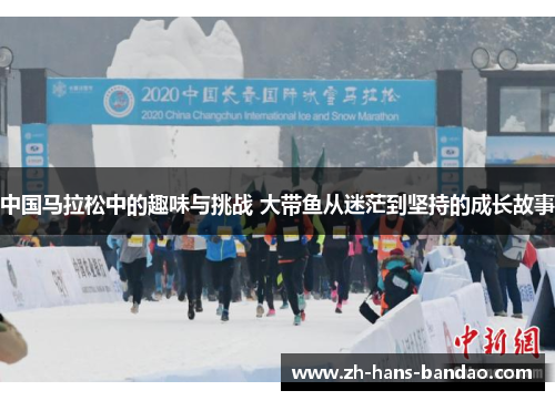 中国马拉松中的趣味与挑战 大带鱼从迷茫到坚持的成长故事