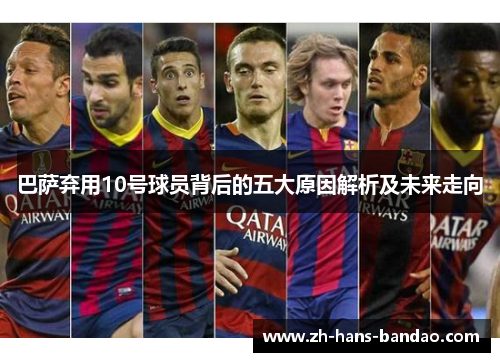 巴萨弃用10号球员背后的五大原因解析及未来走向
