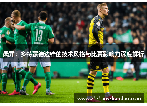 桑乔：多特蒙德边锋的技术风格与比赛影响力深度解析