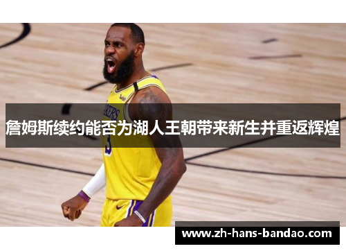 詹姆斯续约能否为湖人王朝带来新生并重返辉煌