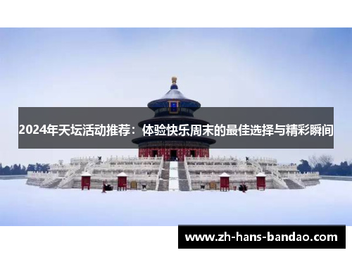 2024年天坛活动推荐：体验快乐周末的最佳选择与精彩瞬间