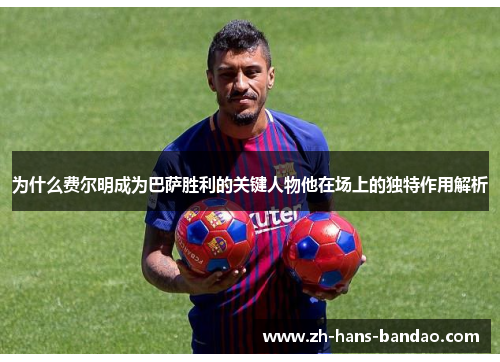 为什么费尔明成为巴萨胜利的关键人物他在场上的独特作用解析