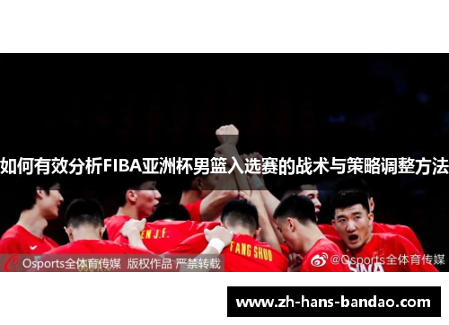 如何有效分析FIBA亚洲杯男篮入选赛的战术与策略调整方法