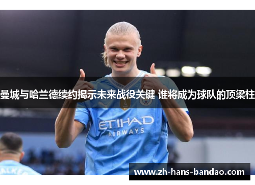 曼城与哈兰德续约揭示未来战役关键 谁将成为球队的顶梁柱