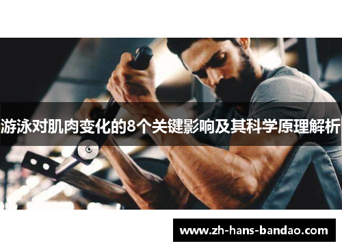 游泳对肌肉变化的8个关键影响及其科学原理解析