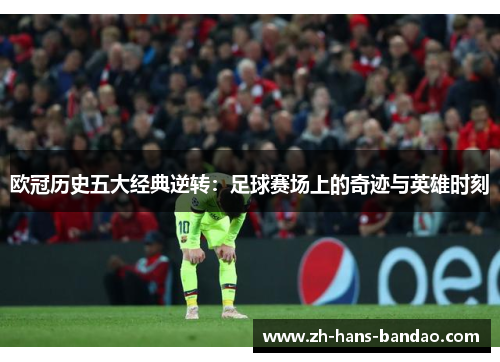 欧冠历史五大经典逆转：足球赛场上的奇迹与英雄时刻