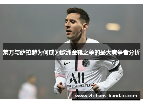 莱万与萨拉赫为何成为欧洲金靴之争的最大竞争者分析