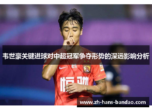 韦世豪关键进球对中超冠军争夺形势的深远影响分析