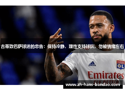古蒂致巴萨球迷的忠告：保持冷静，理性支持球队，勿被情绪左右