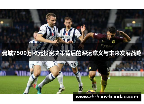 曼城7500万欧元投资决策背后的深远意义与未来发展战略