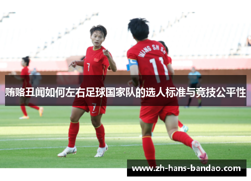 贿赂丑闻如何左右足球国家队的选人标准与竞技公平性