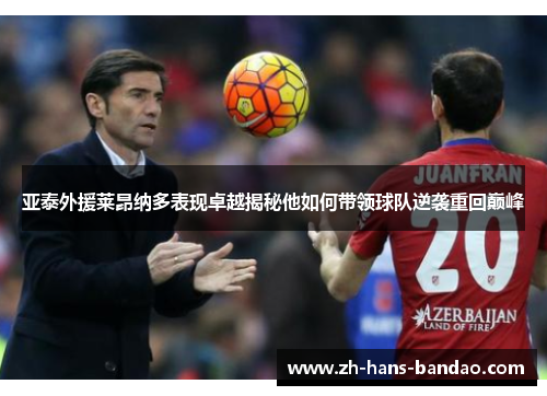 亚泰外援莱昂纳多表现卓越揭秘他如何带领球队逆袭重回巅峰