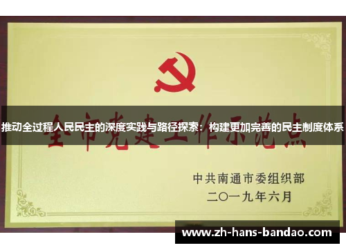 推动全过程人民民主的深度实践与路径探索：构建更加完善的民主制度体系