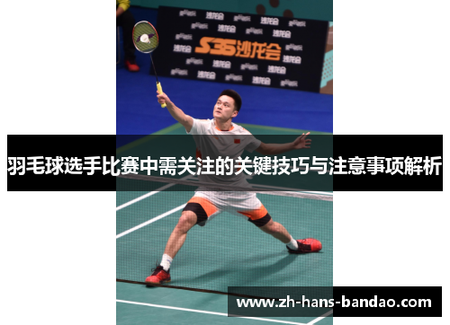 羽毛球选手比赛中需关注的关键技巧与注意事项解析