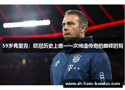 59岁弗里克：欧冠历史上唯一一次缔造传奇的巅峰时刻