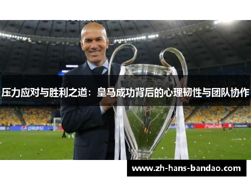 压力应对与胜利之道：皇马成功背后的心理韧性与团队协作