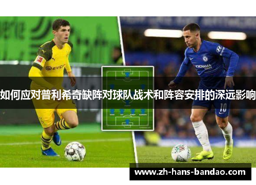 如何应对普利希奇缺阵对球队战术和阵容安排的深远影响